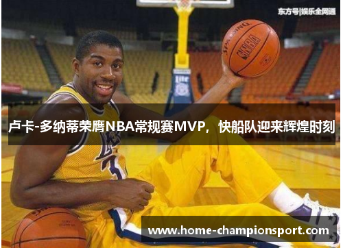 卢卡-多纳蒂荣膺NBA常规赛MVP，快船队迎来辉煌时刻