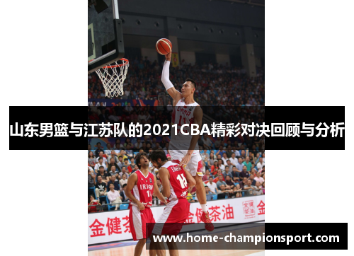 山东男篮与江苏队的2021CBA精彩对决回顾与分析