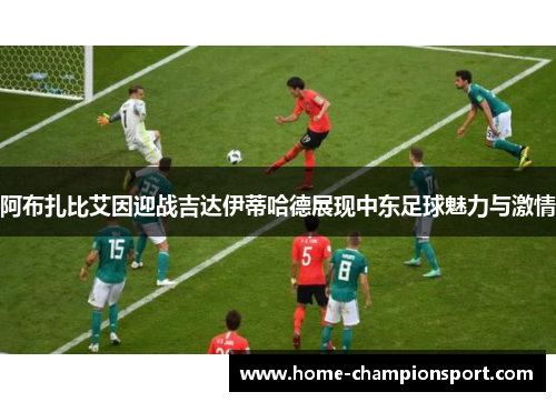 阿布扎比艾因迎战吉达伊蒂哈德展现中东足球魅力与激情